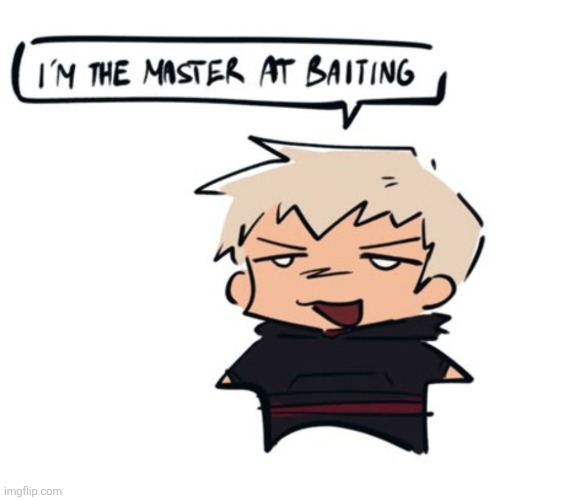 I'm the master at baiting | image tagged in i'm the master at baiting | made w/ Imgflip meme maker