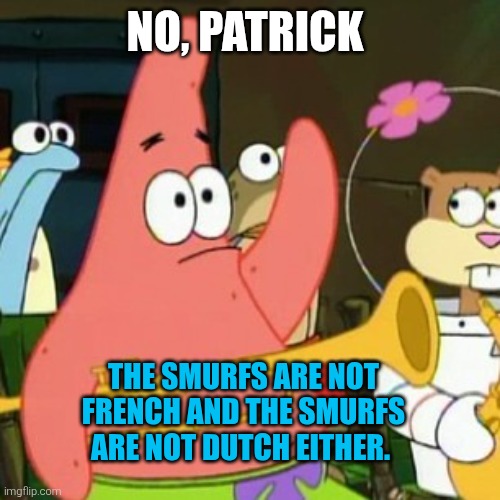 We know The Smurfs aren't French nor are they Dutch but they're Belgian. | No, Patrick; The Smurfs are not French and The Smurfs are not Dutch either. | image tagged in memes,no patrick,smurfs,french,dutch,belgium | made w/ Imgflip meme maker