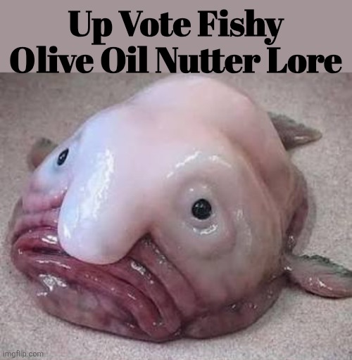 Fishy Olive Oil Nutter Lore | Up Vote Fishy Olive Oil Nutter Lore | image tagged in fishy olive oil nutter lore | made w/ Imgflip meme maker