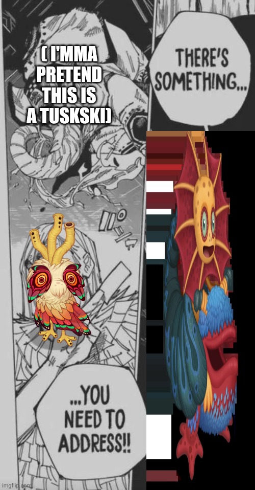 ( i'mma pretend this is a tuskski) | image tagged in there's something you need to address | made w/ Imgflip meme maker