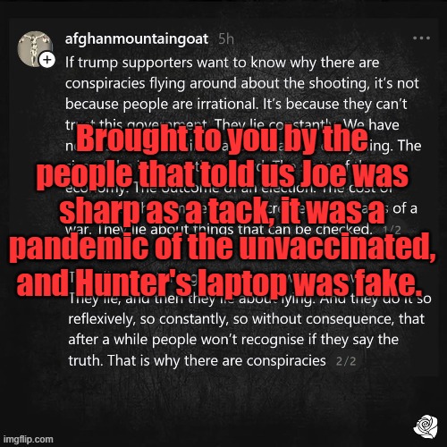 Brought to you by the people that told us Joe was sharp as a tack, it was a pandemic of the unvaccinated, and Hunter's laptop was fake. | made w/ Imgflip meme maker