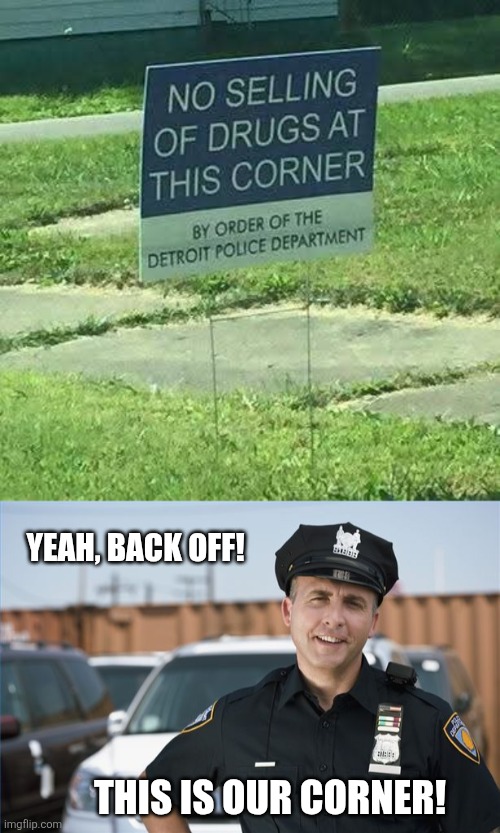 Coppin' on the corner | Yeah, back off! This is our corner! | image tagged in cop sarcastic,selling drugs,street,corner,cops,funny signs | made w/ Imgflip meme maker