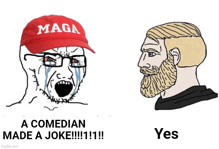Why are trumpers such snowflakes? | Yes; A comedian made a joke!!!!1!1!! | image tagged in soyboy vs yes chad,scumbag republicans,terrorists,trailer trash,pedophiles,conservative hypocrisy | made w/ Imgflip meme maker