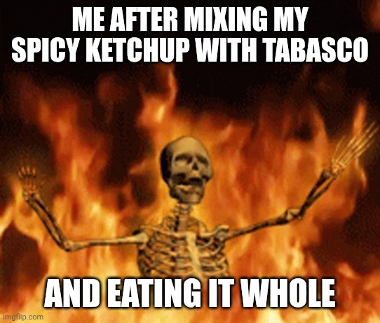 Worst decision of my life | Me after mixing my spicy ketchup with tabasco; And eating it whole | image tagged in skeleton burning in hell,spicy,it burnnnnsss,tabasco,spicy ketchup | made w/ Imgflip meme maker