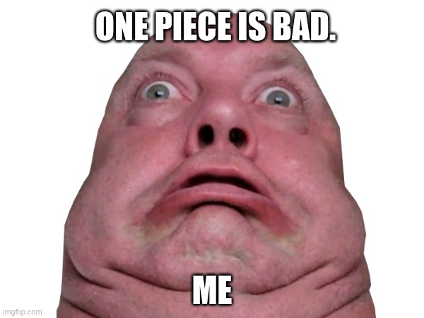 One piece is bad. Me | image tagged in one piece,memes,funny | made w/ Imgflip meme maker
