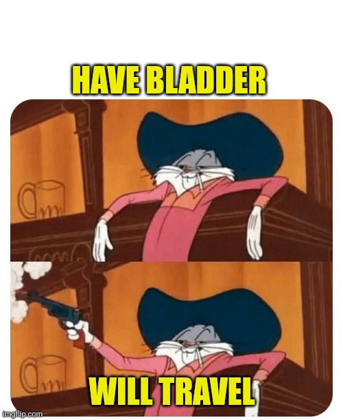 Have bladder Will travel | image tagged in bugs bunny shooting | made w/ Imgflip meme maker