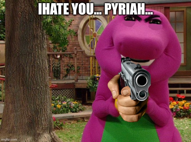 Angry Barney | ihate you... pyriah... | image tagged in angry barney | made w/ Imgflip meme maker