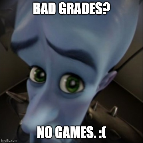 So damn tru tho- | Bad grades? No games. :( | image tagged in megamind peeking | made w/ Imgflip meme maker