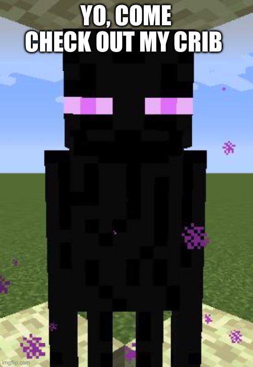 Enderman | Yo, come check out my crib | image tagged in enderman | made w/ Imgflip meme maker