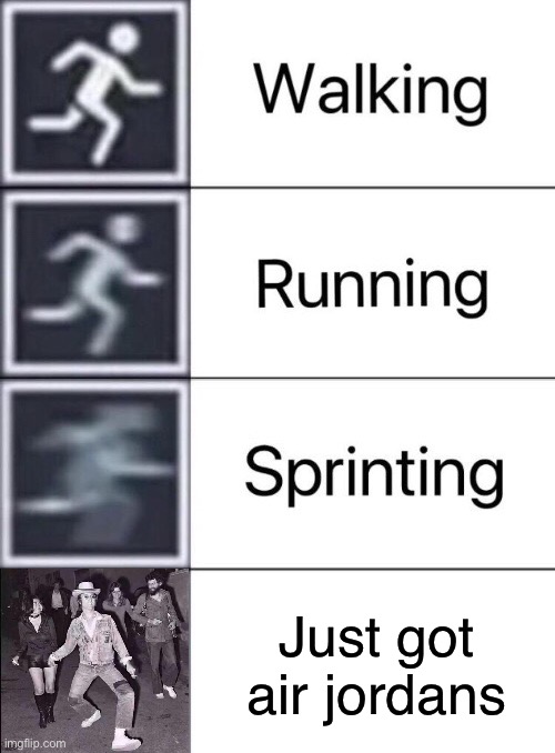 Walking, Running, Sprinting | Just got air Jordan’s | image tagged in walking running sprinting | made w/ Imgflip meme maker