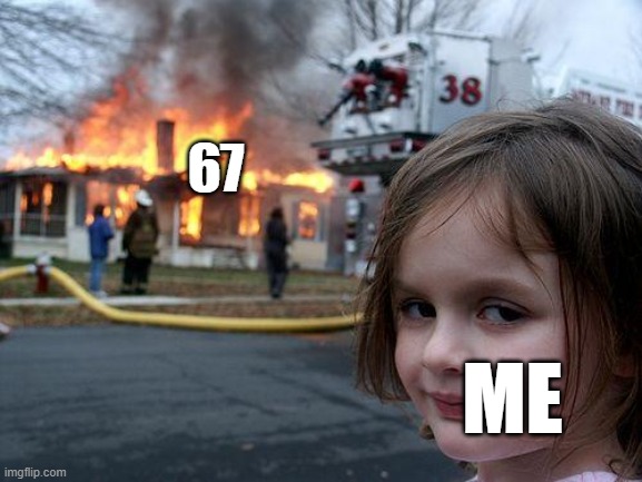 Disaster Girl Meme | 67; me | image tagged in memes,disaster girl | made w/ Imgflip meme maker