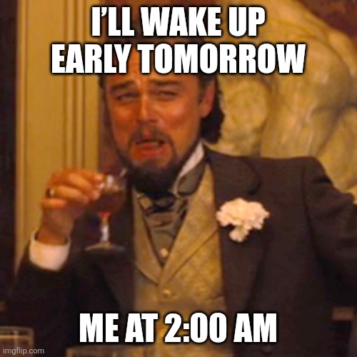 Laughing Leo Meme | I’ll wake up early tomorrow; Me at 2:00 AM | image tagged in memes,laughing leo | made w/ Imgflip meme maker