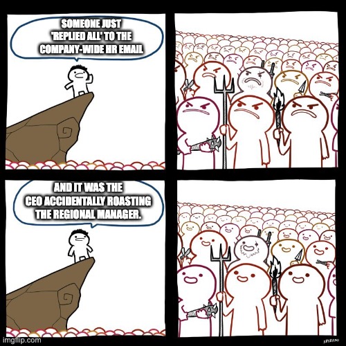 real | Someone just 'Replied All' to the company-wide HR email; And it was the CEO accidentally roasting the regional manager. | image tagged in srgrafo's angry/happy mob,memes,ceo,manager,funny | made w/ Imgflip meme maker