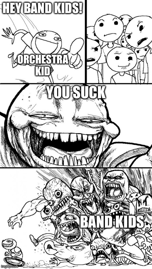 No we dont | Hey band kids! Orchestra kid; you suck; band kids | image tagged in memes,hey internet | made w/ Imgflip meme maker