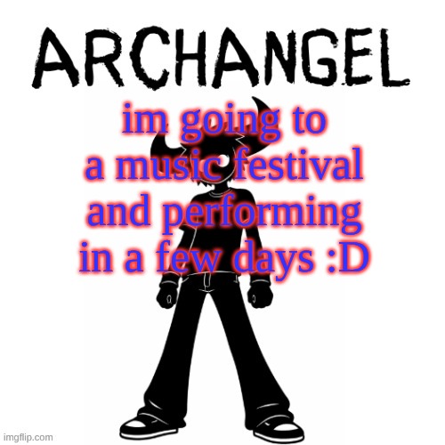 ARCHANGEL ANNOUNCEMENT | im going to a music festival and performing in a few days :D | image tagged in archangel announcement | made w/ Imgflip meme maker