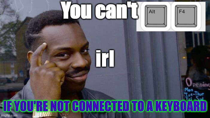Makes sense right | You can't; irl; If you're not connected to a keyboard | image tagged in memes,roll safe think about it | made w/ Imgflip meme maker