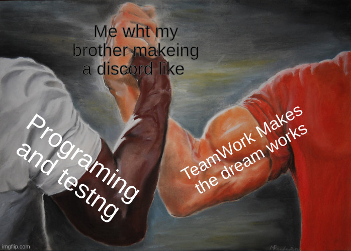 TeamWork makes the dreamWork | Me wht my brother makeing a discord like; TeamWork Makes the dream works; Programing and testng | image tagged in memes,epic handshake | made w/ Imgflip meme maker