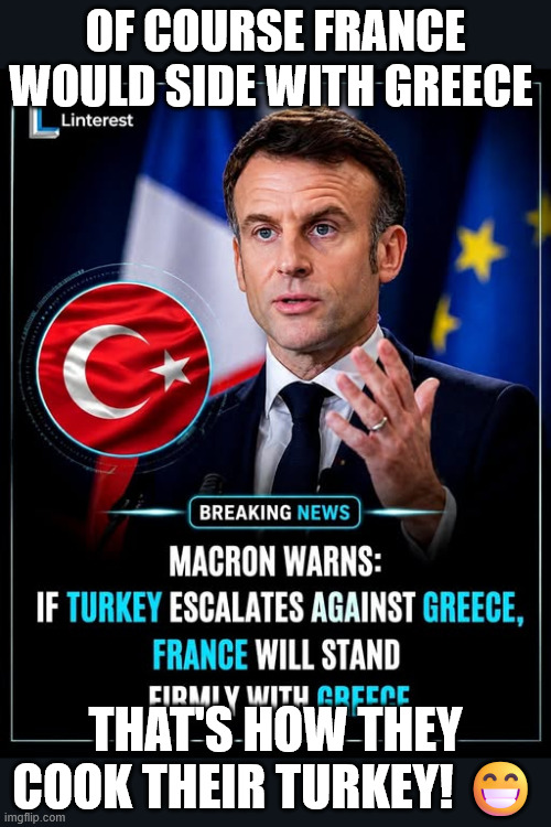 FRANCE COOKING TURKEY | Of course France would side with Greece; that's how they cook their Turkey! 😁 | image tagged in france,greece,turkey,memes,macron,cooking | made w/ Imgflip meme maker