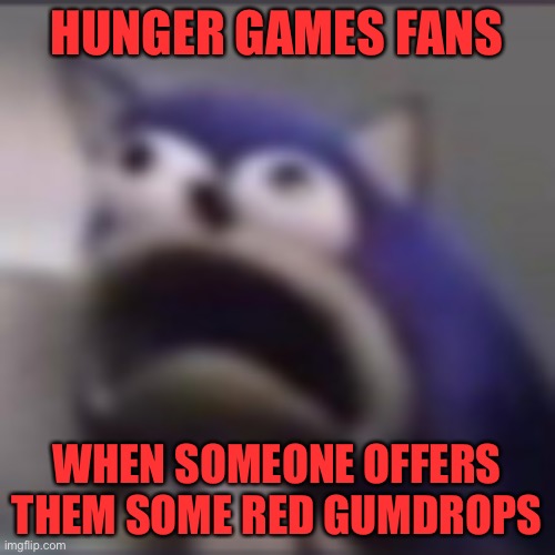 Sunrise on the Reaping | Hunger games fans; When someone offers them some red gumdrops | image tagged in distress,hunger games | made w/ Imgflip meme maker