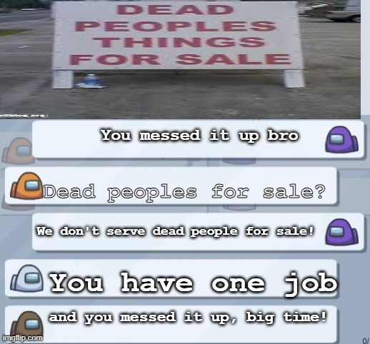 Dead people? SERIOUSLY?!?! | You messed it up bro; Dead peoples for sale? We don't serve dead people for sale! You have one job; and you messed it up, big time! | image tagged in among us chat meme template | made w/ Imgflip meme maker