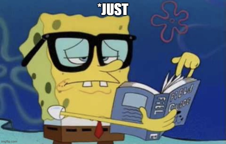 Spongebob reading a book | *just | image tagged in spongebob reading a book | made w/ Imgflip meme maker