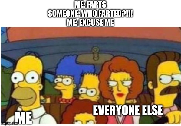 Like how does this template have just 2 memes made from it? (Me and someone else) | Me: Farts
Someone: Who farted?!!!
Me: Excuse me; Everyone else; Me | image tagged in simpsons in the car | made w/ Imgflip meme maker