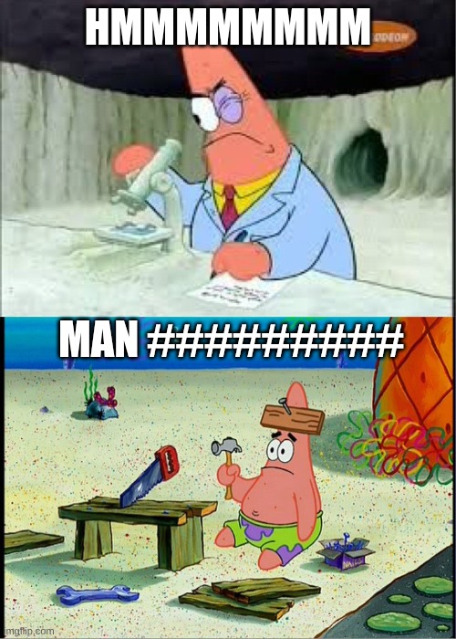 PAtrick, Smart Dumb | hmmmmmmmm; man ######### | image tagged in patrick smart dumb | made w/ Imgflip meme maker