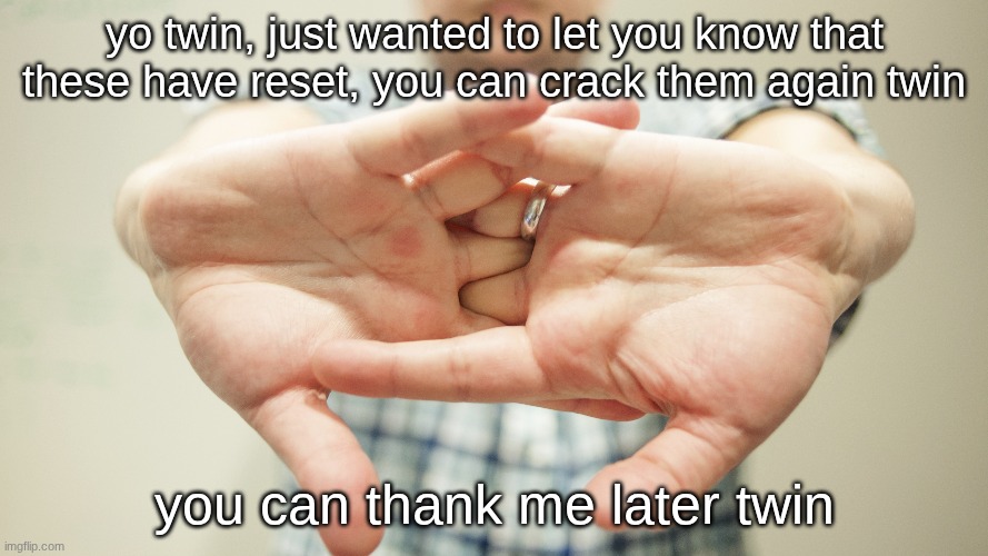 yw twin | yo twin, just wanted to let you know that these have reset, you can crack them again twin; you can thank me later twin | image tagged in memes,funny,funny memes,lol,relatable,fun | made w/ Imgflip meme maker