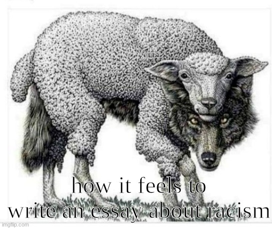 "racism was bad, blah blah blah" | how it feels to write an essay about racism | image tagged in wolf in sheep's clothing | made w/ Imgflip meme maker