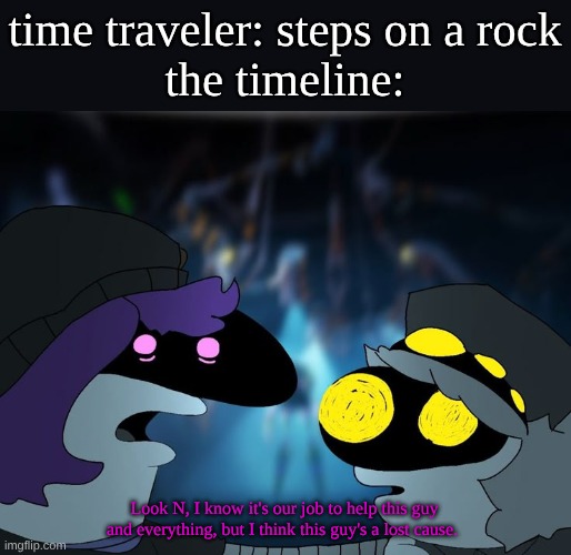 time traveler ruins the timeline again | time traveler: steps on a rock
the timeline:; Look N, I know it's our job to help this guy and everything, but I think this guy's a lost cause. | image tagged in smiling drones,murder drones,smiling friends,yes this is a real template i found | made w/ Imgflip meme maker