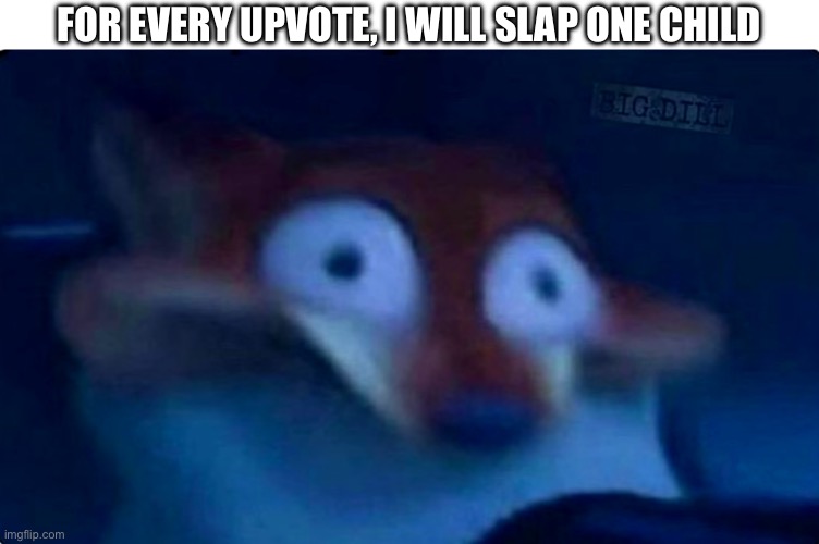 I got a list already | For every upvote, I will slap one child | image tagged in nick wilde,memes,i am,sane,trust | made w/ Imgflip meme maker