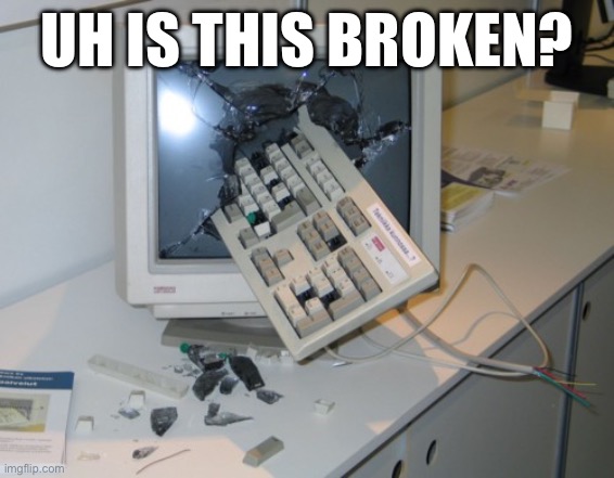 Broken computer | Uh is this broken? | image tagged in broken computer | made w/ Imgflip meme maker