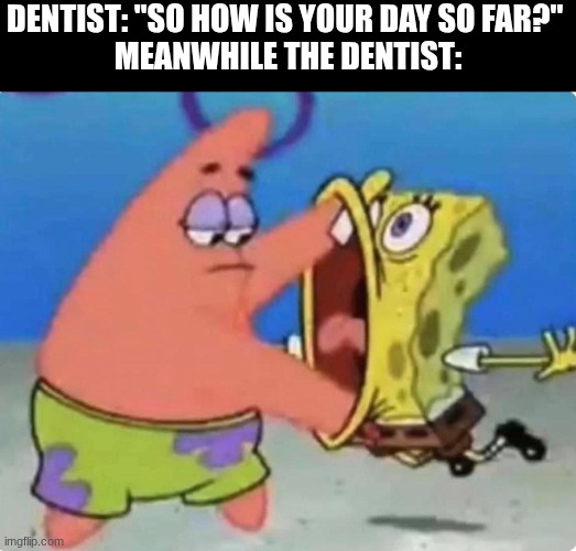 it's happened to all of us | dentist: "So how is your day so far?" 
Meanwhile the dentist: | image tagged in patrick spongebob hold mouth open | made w/ Imgflip meme maker