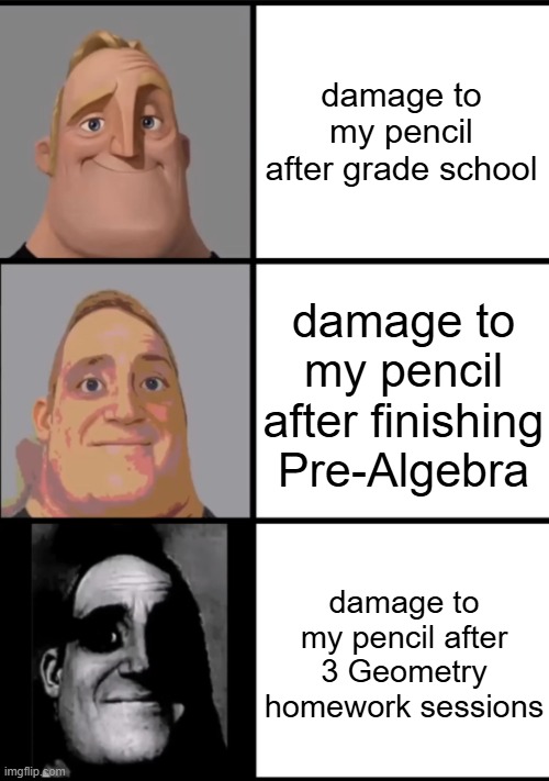 3 lessons, dawg... | damage to my pencil after grade school; damage to my pencil after finishing Pre-Algebra; damage to my pencil after 3 Geometry homework sessions | image tagged in 3 frame uncanny mr incredible,school,geometry,your mom,memes | made w/ Imgflip meme maker
