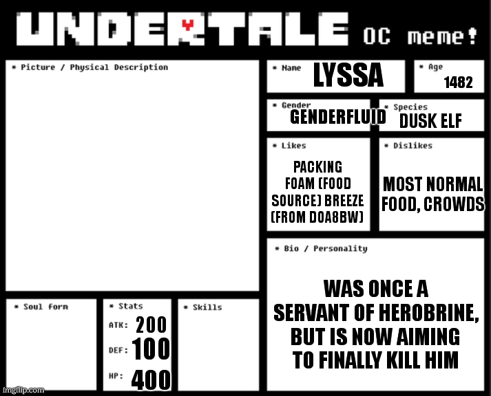 Undertale OC template | lyssa; 1482; genderfluid; dusk elf; packing foam (food source) breeze (from doa8bw); most normal food, crowds; was once a servant of herobrine, but is now aiming to finally kill him; 200; 100; 400 | image tagged in undertale oc template | made w/ Imgflip meme maker
