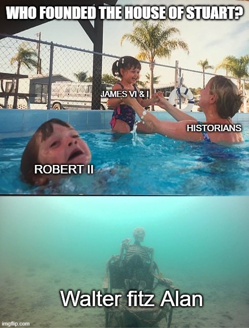 House of Stuart founder | Who founded the House of Stuart? James VI & I; Historians; Robert II; Walter fitz Alan | image tagged in mother ignoring kid drowning in a pool | made w/ Imgflip meme maker