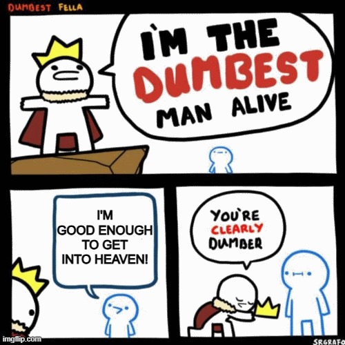 Romans 6:23 | I'm good enough to get into heaven! | image tagged in i'm the dumbest man alive,salvation,bible,kjv,jesus saves | made w/ Imgflip meme maker