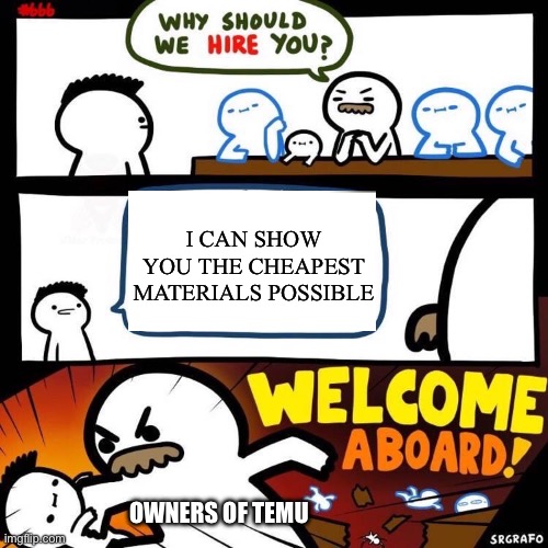 Welcome Aboard | I can show you the cheapest materials possible; Owners of temu | image tagged in welcome aboard | made w/ Imgflip meme maker