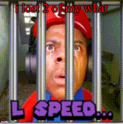 L Speed... | i lost 2 of my what | image tagged in l speed | made w/ Imgflip meme maker