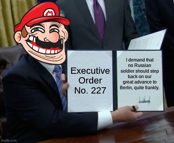Mario's Third Executive Order | Executive Order No. 227; I demand that no Russian soldier should step back on our great advance to Berlin, quite frankly. | image tagged in memes,trump bill signing | made w/ Imgflip meme maker