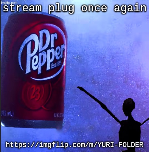 https://imgflip.com/m/YURI-FOLDER | stream plug once again; https://imgflip.com/m/YURI-FOLDER | image tagged in dr pepper | made w/ Imgflip meme maker