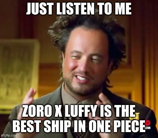 I SHIP THEM SO BADLY, I'M LITERALLY OBSESSED WITH THEM | just listen to me; Zoro x Luffy is the best ship in one piece | image tagged in memes,ancient aliens,one piece,zolu,zoro x luffy,ships | made w/ Imgflip meme maker