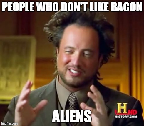 Aliens and Bacon | PEOPLE WHO DON'T LIKE BACON ALIENS | image tagged in memes,ancient aliens,bacon,more bacon,that haircut | made w/ Imgflip meme maker