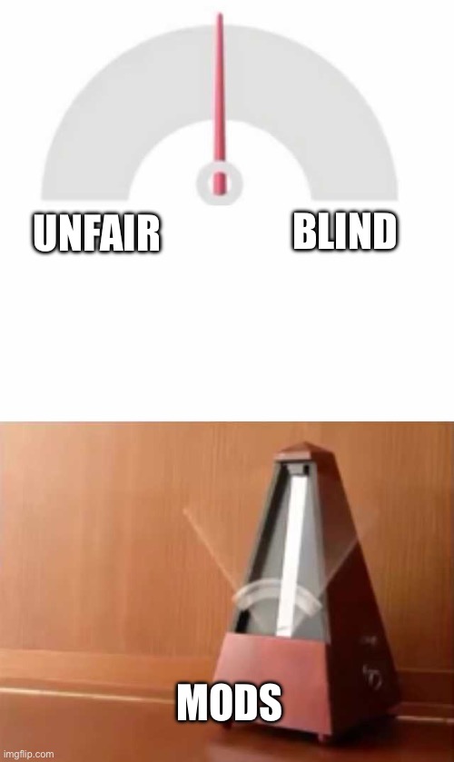 Metronome | Blind; Unfair; Mods | image tagged in metronome | made w/ Imgflip meme maker
