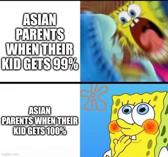 *starts whacking kid on the bottom with slipper* | ASIAN PARENTS WHEN THEIR KID GETS 99%; ASIAN PARENTS WHEN THEIR KID GETS 100% | image tagged in spongebob yelling,asian parents,asian stereotypes,asia,asians,school | made w/ Imgflip meme maker