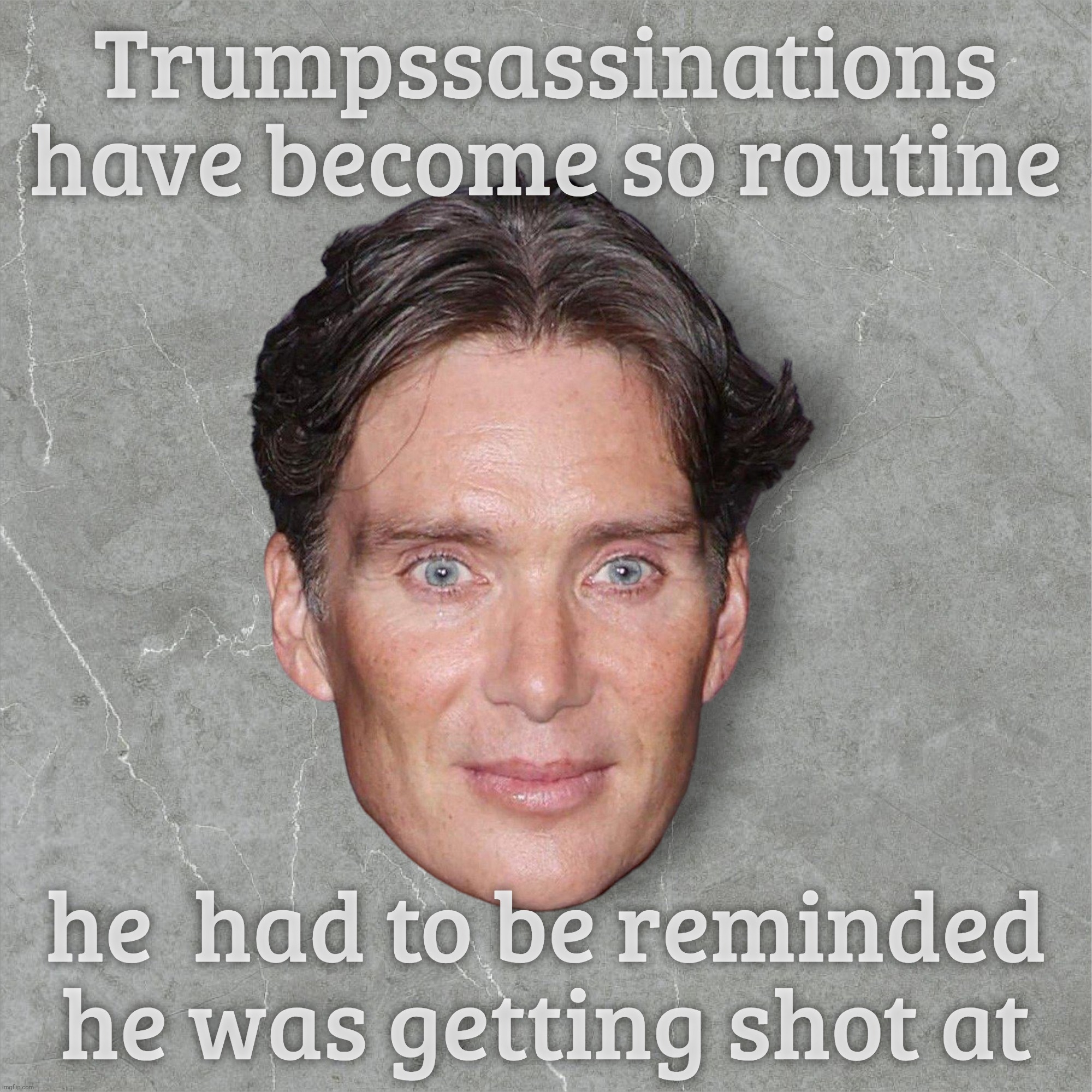 Trumpssassinations
have become so routine he  had to be reminded he was getting shot at | made w/ Imgflip meme maker