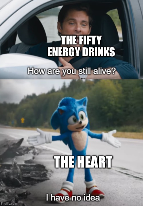 Sonic : How are you still alive | The fifty energy drinks; The heart | image tagged in sonic how are you still alive | made w/ Imgflip meme maker