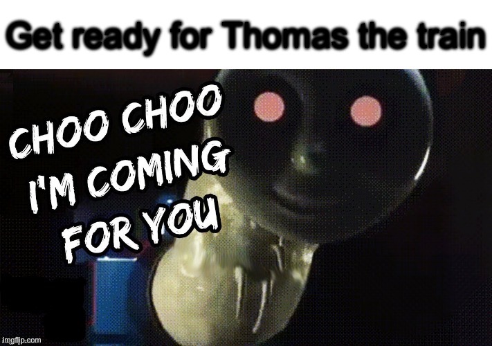 Choo Choo I'm Coming for You | Get ready for Thomas the train; Hank hadjkfhsdjkcnsdjkcnsdjkj | image tagged in choo choo i'm coming for you | made w/ Imgflip meme maker