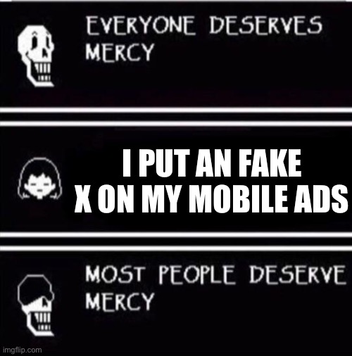 mercy undertale | I put an fake x on my mobile ads | image tagged in mercy undertale | made w/ Imgflip meme maker