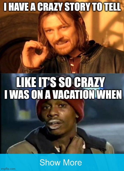 This is too crazy | I HAVE A CRAZY STORY TO TELL; Like it's so crazy; I was on a vacation when | image tagged in memes,one does not simply,y'all got any more of that | made w/ Imgflip meme maker